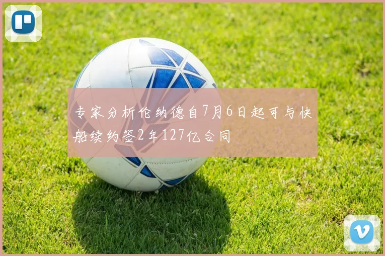 专家分析伦纳德自7月6日起可与快船续约签2年127亿合同