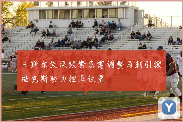 卡斯尔失误频繁急需调整马刺引援福克斯助力控卫位置