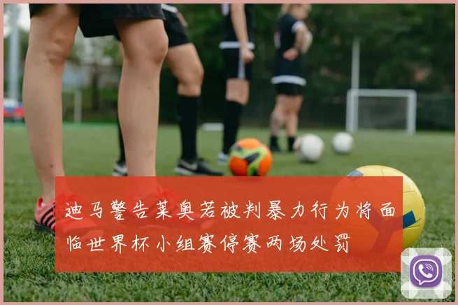 迪马警告莱奥若被判暴力行为将面临世界杯小组赛停赛两场处罚