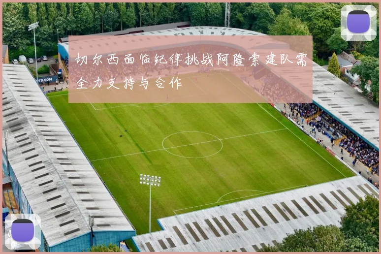 切尔西面临纪律挑战阿隆索建队需全力支持与合作