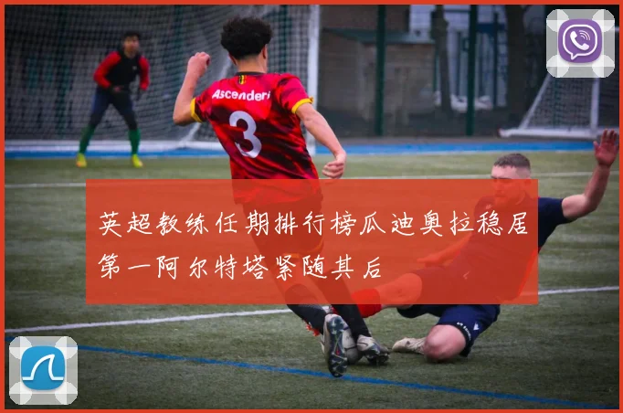 英超教练任期排行榜瓜迪奥拉稳居第一阿尔特塔紧随其后